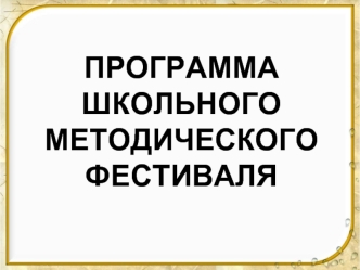 ПРОГРАММА ШКОЛЬНОГО МЕТОДИЧЕСКОГО ФЕСТИВАЛЯ