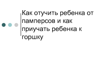 Как отучить ребенка от памперсов и как приучать ребенка к горшку