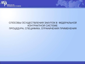 СПОСОБЫ ОСУЩЕСТВЛЕНИЯ ЗАКУПОК В  ФЕДЕРАЛЬНОЙ КОНТРАКТНОЙ СИСТЕМЕ: 
ПРОЦЕДУРА, СПЕЦИФИКА, ОГРАНИЧЕНИЯ ПРИМЕНЕНИЯ