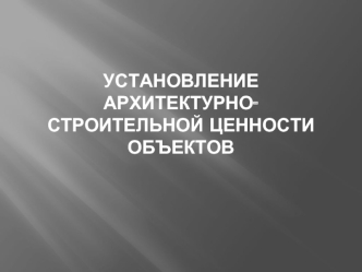 Установление архитектурно-строительной ценности объектов