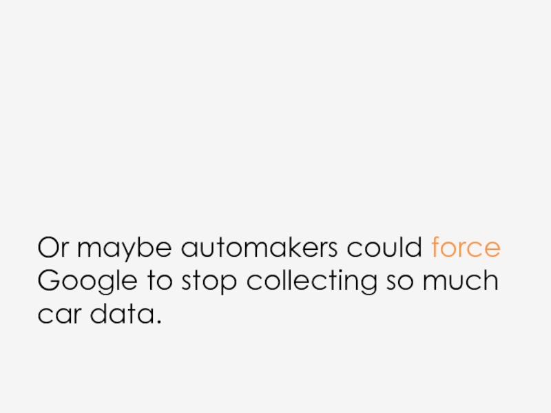 Or maybe automakers could force Google to stop collecting so much car data.