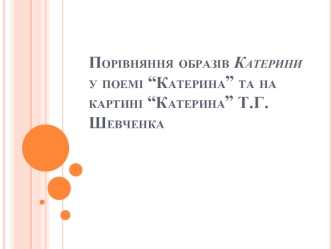 Порівняння образів Катерини у поемі “Катерина”, та на картині “Катерина” Т.Г. Шевченка