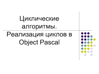 Циклические алгоритмы. Реализация циклов в Object Pascal
