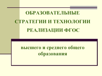 ОБРАЗОВАТЕЛЬНЫЕ 
СТРАТЕГИИ И ТЕХНОЛОГИИ
 РЕАЛИЗАЦИИ ФГОС

высшего и среднего общего образования