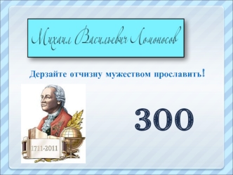 Дерзайте отчизну мужеством прославить!                             300