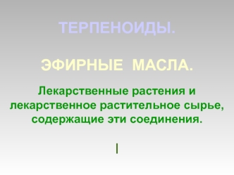 Терпеноиды. Эфирные масла. Лекарственные растения и лекарственное растительное сырье, содержащие эти соединения