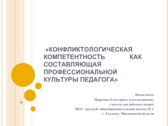 КОНФЛИКТОЛОГИЧЕСКАЯ   КОМПЕТЕНТНОСТЬ              КАК СОСТАВЛЯЮЩАЯ  ПРОФЕССИОНАЛЬНОЙ  КУЛЬТУРЫ ПЕДАГОГА