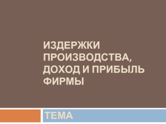 Издержки производства, доход и прибыль фирмы