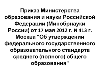 Приказ Министерства образования и науки Российской Федерации (Минобрнауки России) от 17 мая 2012 г. N 413 г. Москва 