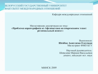 Кафедра международных отношений



Магистерская диссертация на тему:
Проблема наркотрафика из Афганистана на современном этапе: региональный аспект



Выполнила:
Шейбак Анастасия Олеговна
Магистрант ФМО БГУ

Научный руководитель:
Шевелева Марина Васильевн