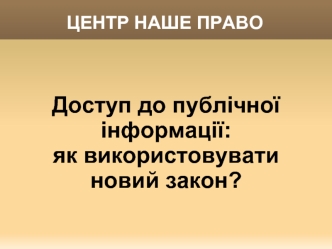 Доступ до публічної інформації: 
як використовувати 
новий закон?