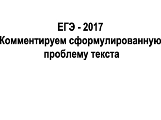 ЕГЭ - 2017. Комментируем сформулированную проблему текста