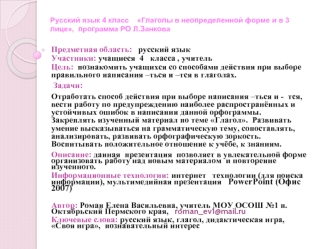 Предметная область:   русский язык
Участники: учащиеся  4   класса , учитель
Цель:  познакомить учащихся со способами действия при выборе правильного написания –ться и –тся в глаголах.
 Задачи:
Отработать способ действия при выборе написания –ться и -  тс