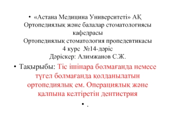 Тіс ішінара болмағанда немесе түгел болмағанда қолданылатын ортопедиялық ем. Операциялық және қалпына келтіретін дентистрия