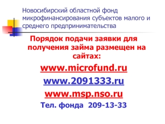 Порядок подачи заявки для получения займа размещен на сайтах:
www.microfund.ru
www.2091333.ru
www.msp.nso.ru
Тел. фонда  209-13-33