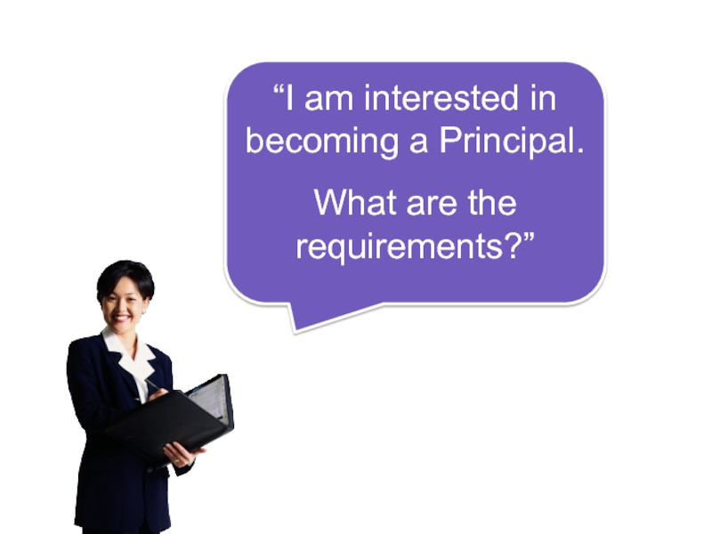 “I am interested in becoming a Principal.  What are the  requirements?”