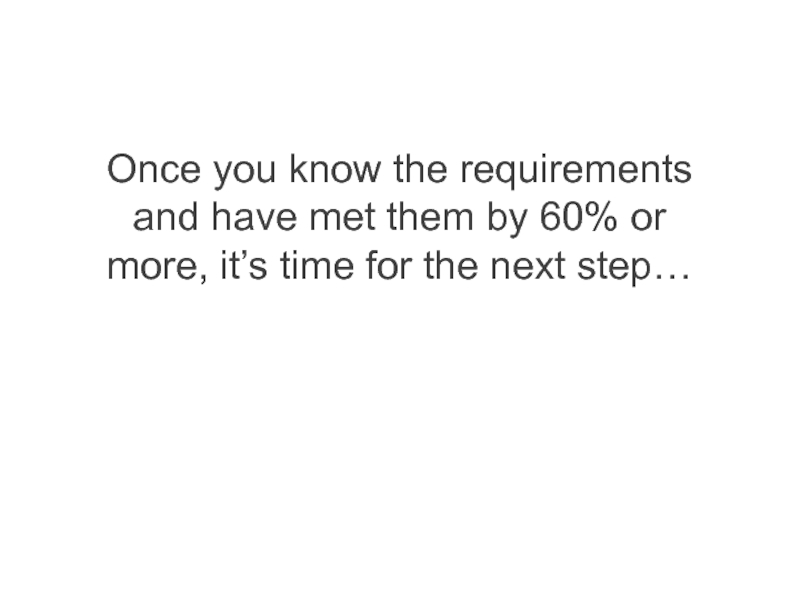 Once you know the requirements and have met them by 60% or