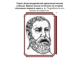 Герон Александрийский древнегреческий учёный. Время жизни отнесено ко второй половине первого века н. э. Подробности его жизни не известны.