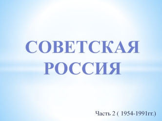 Советская Россия. Часть 2 ( 1954-1991)