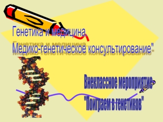 Генетика и медицина.
Медико-генетическое консультирование