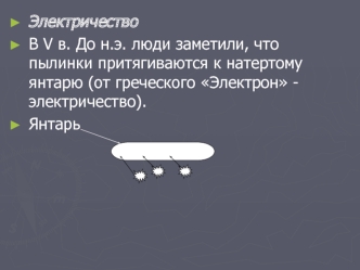 Электричество Электричество В V в. До н.э. люди заметили, что пылинки притягиваются к натертому янтарю (от греческого Электрон - электричество). В V.