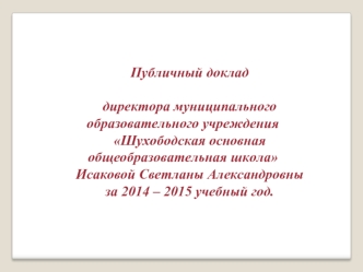 Публичный доклад
 
директора муниципального образовательного учреждения 
Шухободская основная общеобразовательная школа
Исаковой Светланы Александровны
за 2014 – 2015 учебный год.