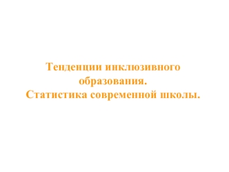 Тенденции инклюзивного образования. Статистика современной школы.