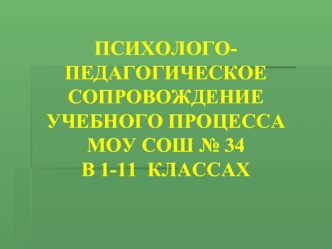 ПСИХОЛОГО-ПЕДАГОГИЧЕСКОЕ 
СОПРОВОЖДЕНИЕ
УЧЕБНОГО ПРОЦЕССА 
МОУ СОШ № 34
В 1-11  КЛАССАХ