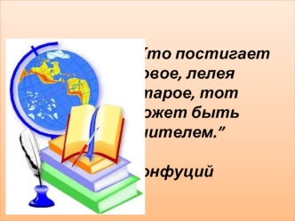 “Кто постигает новое, лелея старое, тот может быть учителем.” 
                      Конфуций