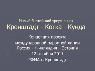 Концепция проекта 
международной паромной линии Россия – Финляндия – Эстония
12 октября 2011
РФМА г. Кронштадт