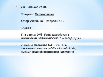 УМК Школа 2100Предмет: МатематикаАвтор учебника: Петерсон Л.Г.Класс:1Тип урока: ОНЗ  Урок разработан в технологии деятельностного метода(ТДМ)Учитель: Новикова С.В., учитель начальных классов МОБУ Лицей № 4, высшая квалификационная категория