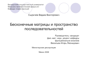 Сыричев Вадим Викторович


Бесконечные матрицы и пространство 
последовательностей

Руководитель: кандидат
 физ.-мат. наук, доцент кафедры
функционально анализа 
Васильев Игорь Леонидович 

Магистерская диссертация

Минск 2008