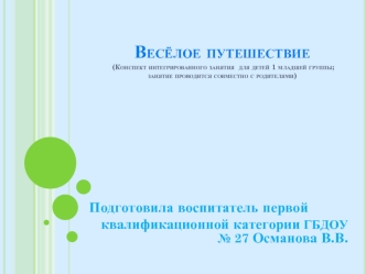 Весёлое путешествие (Конспект интегрированного занятия  для детей 1 младшей группы; занятие проводится совместно с родителями)