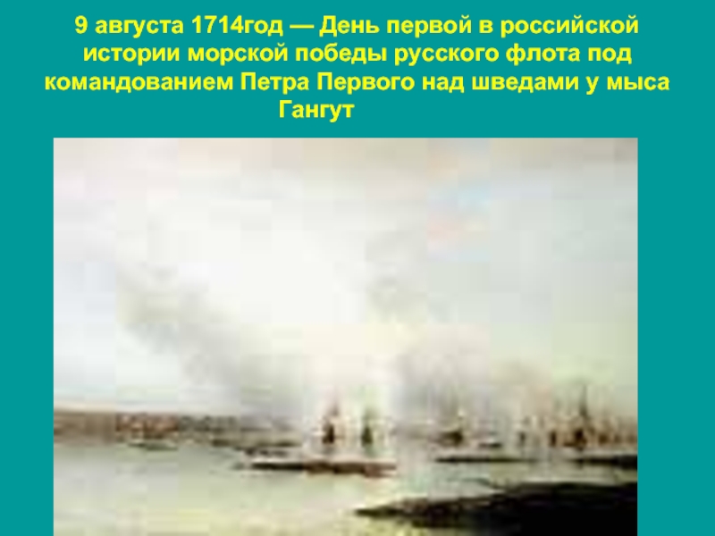 День первой в российской истории морской победы. 9 Августа 1714. 9 Августа день первой морской Победы русского флота. 9 Августа 1714 презентация. 9 Августа 1714 года победа Петра 1 над шведами у мыса Гангут.