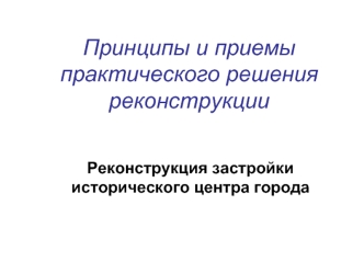 Принципы и приемы практического решения реконструкции. Реконструкция застройки исторического центра города