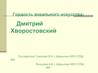 Гордость вокального искусства- 
    Дмитрий Хворостовский
 


           Составители: Глазкова Л.Н. г. Шарыпово МОУ СОШ №6 
                                  Пигилёва А.В. г. Шарыпово МОУ СОШ №2