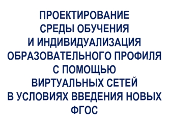 Проектирование среды обучения и индивидуализация образовательного профиля с помощью виртуальных сетей в условиях новых ФГОС