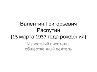 Валентин Григорьевич Распутин(15 марта 1937 года рождения)