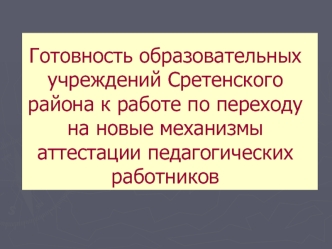 Готовность образовательных учреждений Сретенского района к работе по переходу на новые механизмы  аттестации педагогических работников