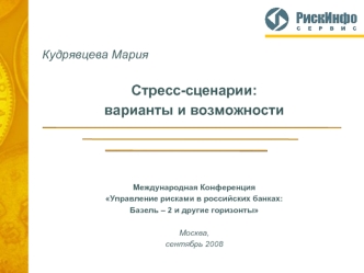 Кудрявцева Мария

Стресс-сценарии: 
варианты и возможности




Международная Конференция
Управление рисками в российских банках: 
Базель – 2 и другие горизонты

Москва, 
сентябрь 2008