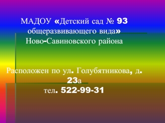 МАДОУ Детский сад № 93 общеразвивающего видаНово-Савиновского районаРасположен по ул. Голубятникова, д. 23ател. 522-99-31