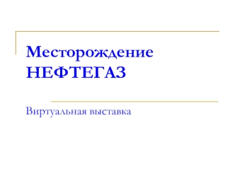 Месторождение НЕФТЕГАЗВиртуальная выставка