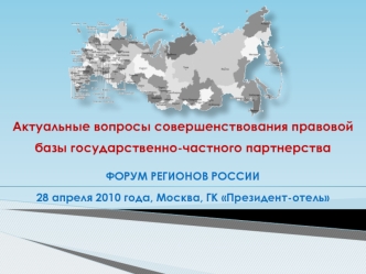 Актуальные вопросы совершенствования правовой базы государственно-частного партнерства

ФОРУМ РЕГИОНОВ РОССИИ                                                                 28 апреля 2010 года, Москва, ГК Президент-отель