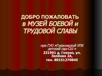 ДОБРО ПОЖАЛОВАТЬв МУЗЕЙ БОЕВОЙ и ТРУДОВОЙ СЛАВЫ