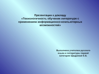 Презентация к докладу
Технологичность обучения литературе с применением информационно-компьютерных возможностей