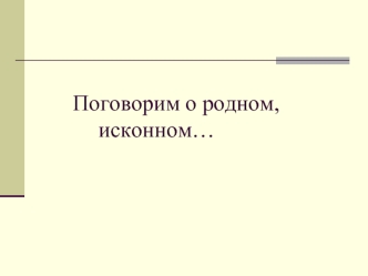 Поговорим о родном,                                    исконном…