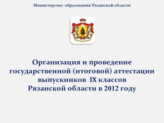 Организация и проведение государственной (итоговой) аттестации выпускников  IX классов  Рязанской области в 2012 году