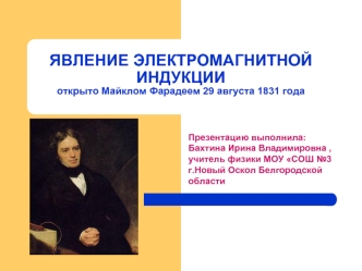 ЯВЛЕНИЕ ЭЛЕКТРОМАГНИТНОЙ ИНДУКЦИИоткрыто Майклом Фарадеем 29 августа 1831 года