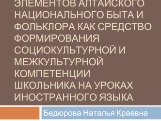 Использование элементов алтайского национального быта и фольклора как средство формирования социокультурной и межкультурной компетенции школьника на уроках иностранного языка