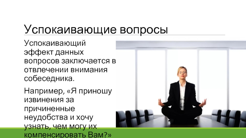 Успокаивающие вопросы Успокаивающий эффект данных вопросов заключается в отвлечении внимания собеседника.